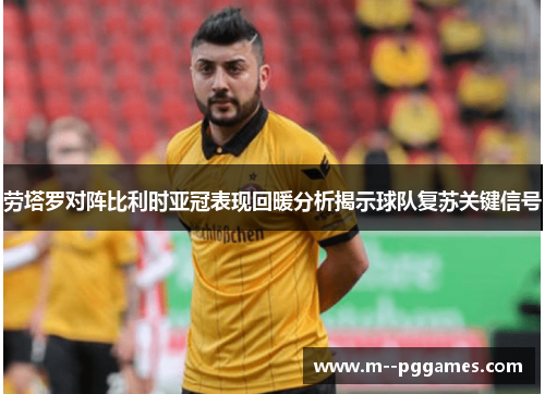 劳塔罗对阵比利时亚冠表现回暖分析揭示球队复苏关键信号