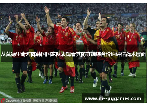从莫德里奇对阵韩国国家队表现看其防守端综合价值评估战术层面