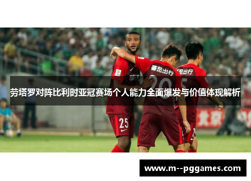 劳塔罗对阵比利时亚冠赛场个人能力全面爆发与价值体现解析