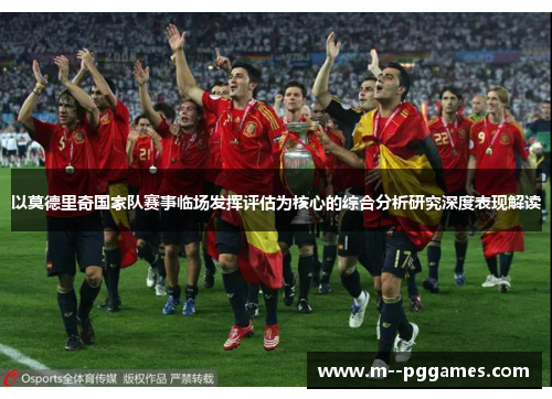 以莫德里奇国家队赛事临场发挥评估为核心的综合分析研究深度表现解读