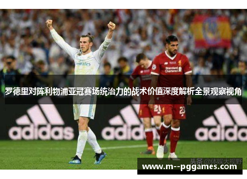 罗德里对阵利物浦亚冠赛场统治力的战术价值深度解析全景观察视角