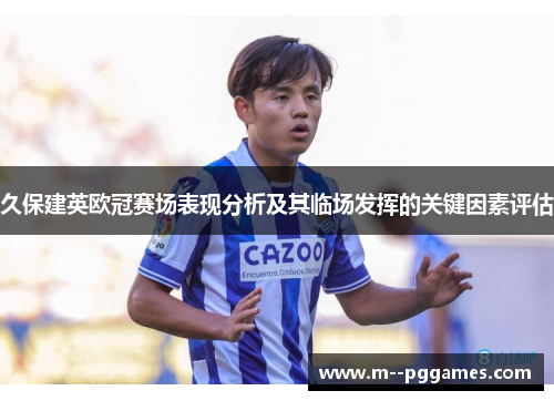 久保建英欧冠赛场表现分析及其临场发挥的关键因素评估