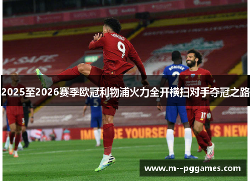 2025至2026赛季欧冠利物浦火力全开横扫对手夺冠之路 2025至2026赛季欧冠利物浦火力全开横扫对手夺冠之路