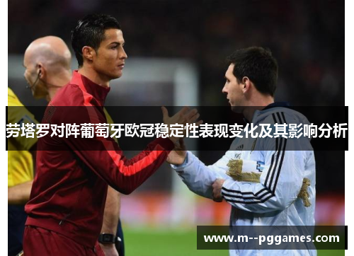 劳塔罗对阵葡萄牙欧冠稳定性表现变化及其影响分析 劳塔罗对阵葡萄牙欧冠稳定性表现变化及其影响分析