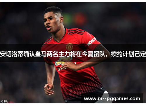 安切洛蒂确认皇马两名主力将在今夏留队,续约计划已定 安切洛蒂确认皇马两名主力将在今夏留队,续约计划已定