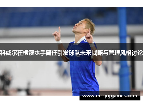 科威尔在横滨水手离任引发球队未来战略与管理风格讨论