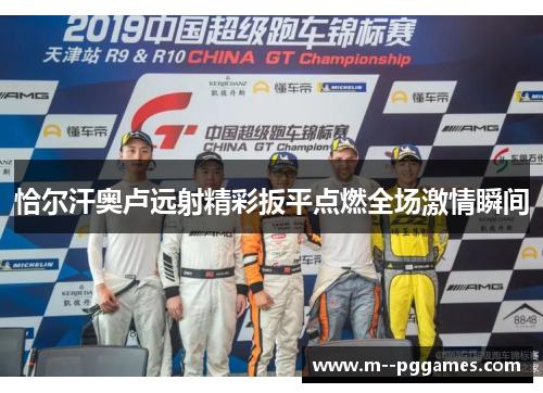 恰尔汗奥卢远射精彩扳平点燃全场激情瞬间 恰尔汗奥卢远射精彩扳平点燃全场激情瞬间