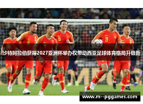 沙特阿拉伯获得2027亚洲杯举办权带动西亚足球体育格局升级新