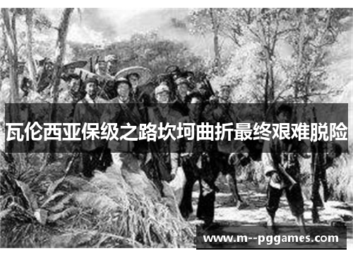 瓦伦西亚保级之路坎坷曲折最终艰难脱险