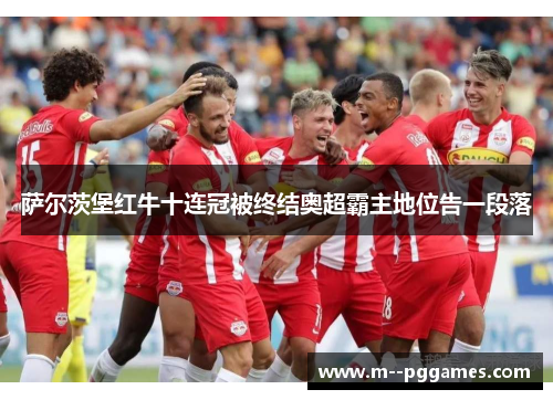 萨尔茨堡红牛十连冠被终结奥超霸主地位告一段落