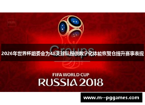 2026年世界杯组委会为48支球队提供数字化体能恢复仓提升赛事表现 2026年世界杯组委会为48支球队提供数字化体能恢复仓提升赛事表现