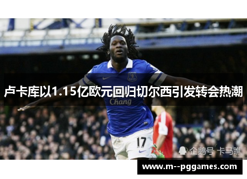 卢卡库以1.15亿欧元回归切尔西引发转会热潮 卢卡库以1.15亿欧元回归切尔西引发转会热潮