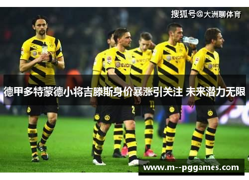 德甲多特蒙德小将吉滕斯身价暴涨引关注 未来潜力无限 德甲多特蒙德小将吉滕斯身价暴涨引关注 未来潜力无限