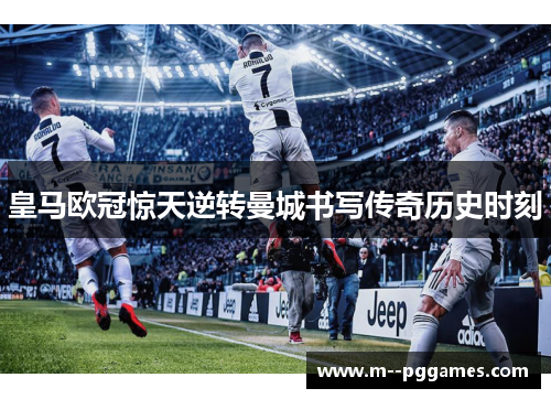 皇马欧冠惊天逆转曼城书写传奇历史时刻 皇马欧冠惊天逆转曼城书写传奇历史时刻