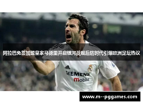 阿拉巴免签加盟皇家马德里开启银河战舰后防时代引爆欧洲足坛热议 阿拉巴免签加盟皇家马德里开启银河战舰后防时代引爆欧洲足坛热议