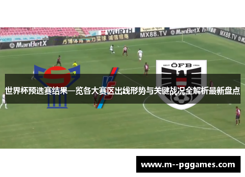 世界杯预选赛结果一览各大赛区出线形势与关键战况全解析最新盘点 世界杯预选赛结果一览各大赛区出线形势与关键战况全解析最新盘点