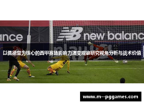 以佩德里为核心的西甲赛场影响力演变观察研究视角分析与战术价值 以佩德里为核心的西甲赛场影响力演变观察研究视角分析与战术价值