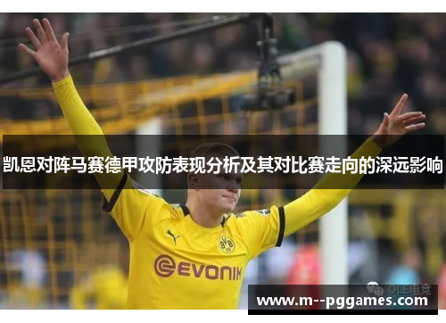 凯恩对阵马赛德甲攻防表现分析及其对比赛走向的深远影响 凯恩对阵马赛德甲攻防表现分析及其对比赛走向的深远影响