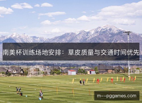 南美杯训练场地安排：草皮质量与交通时间优先